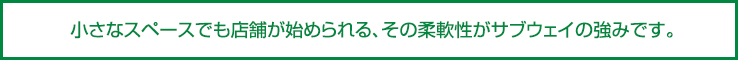 小さなスペースでも店舗が始められる、その柔軟性がサブウェイの強みです。