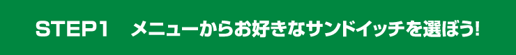 STEP1 メニューからお好きなサンドイッチを選ぼう！