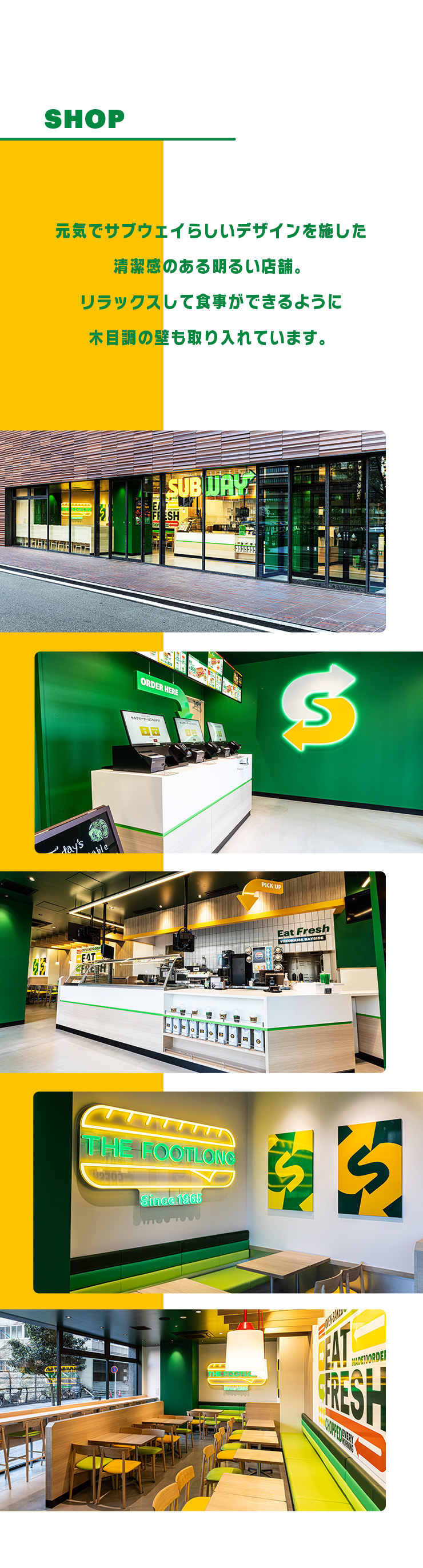 SHOP 元気でサブウェイらしいデザインを施した清潔感のある明るい店舗。リラックスして食事ができるように木目調の壁も取り入れています。